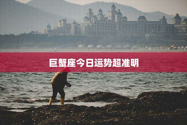 巨蟹座今日运势超准明
