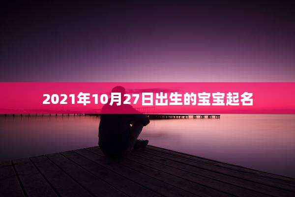 2021年10月27日出生的宝宝起名