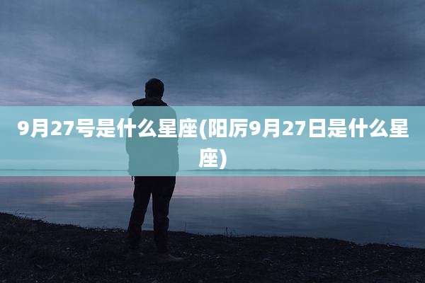 9月27号是什么星座(阳厉9月27日是什么星座)
