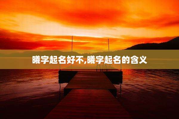 曦字起名好不,曦字起名的含义