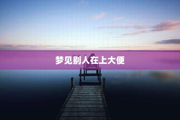 梦见别人在上大便