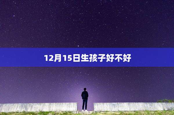 12月15日生孩子好不好