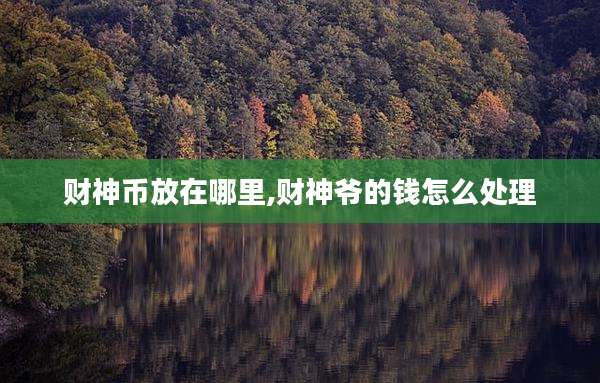 财神币放在哪里,财神爷的钱怎么处理