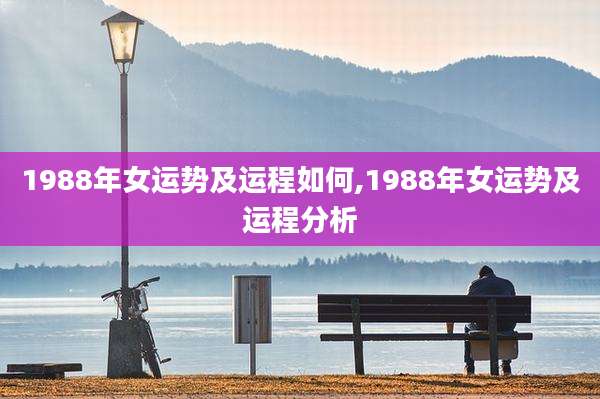 1988年女运势及运程如何,1988年女运势及运程分析