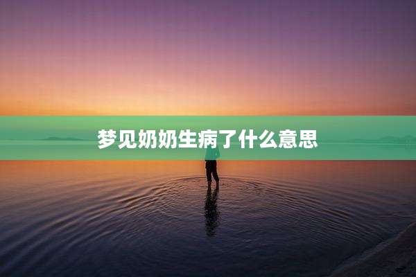 梦见奶奶生病了什么意思