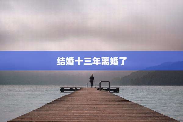 结婚十三年离婚了