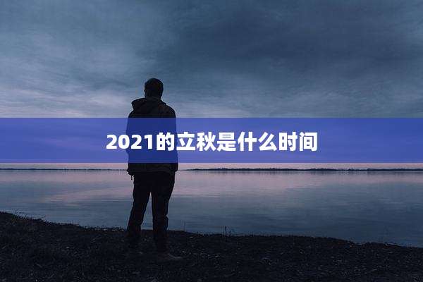2021的立秋是什么时间