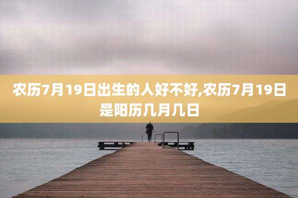 农历7月19日出生的人好不好,农历7月19日是阳历几月几日