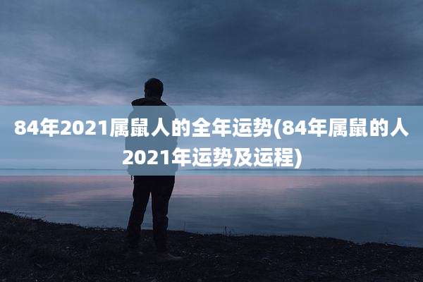 84年2021属鼠人的全年运势(84年属鼠的人2021年运势及运程)