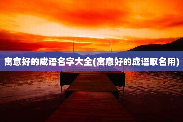 寓意好的成语名字大全(寓意好的成语取名用)