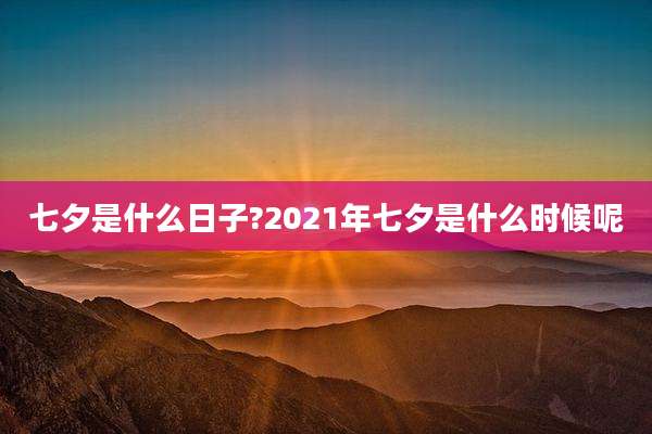 七夕是什么日子?2021年七夕是什么时候呢