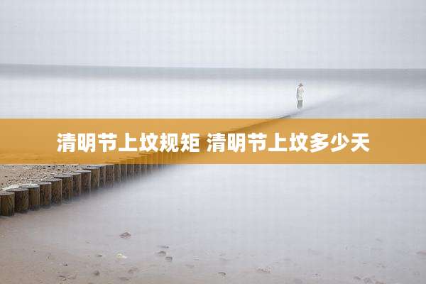 清明节上坟规矩 清明节上坟多少天