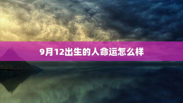 9月12出生的人命运怎么样