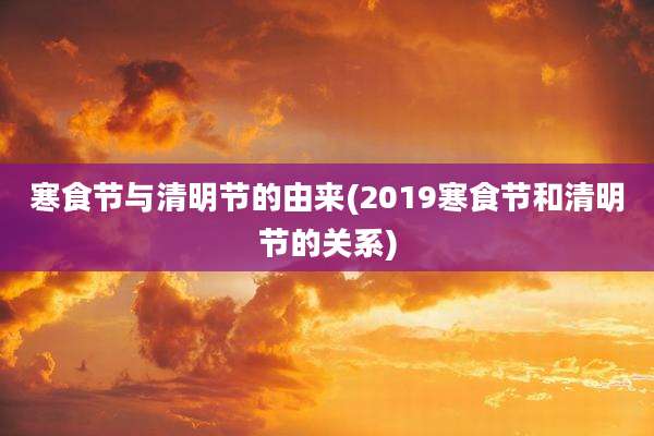 寒食节与清明节的由来(2019寒食节和清明节的关系)
