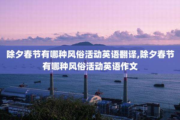 除夕春节有哪种风俗活动英语翻译,除夕春节有哪种风俗活动英语作文