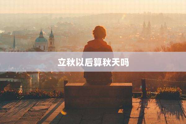 立秋以后算秋天吗