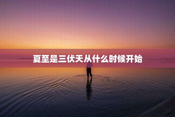夏至是三伏天从什么时候开始