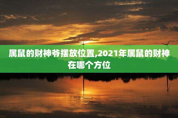 属鼠的财神爷摆放位置,2021年属鼠的财神在哪个方位
