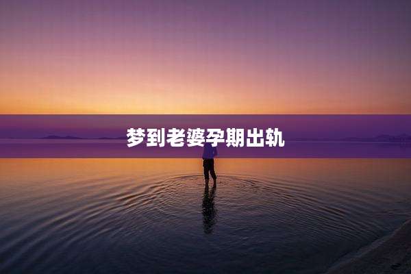 梦到老婆孕期出轨