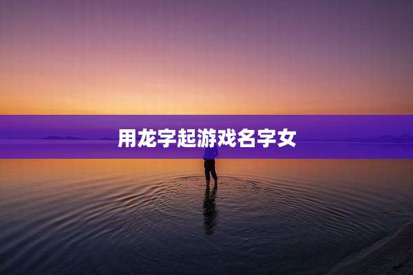 用龙字起游戏名字女