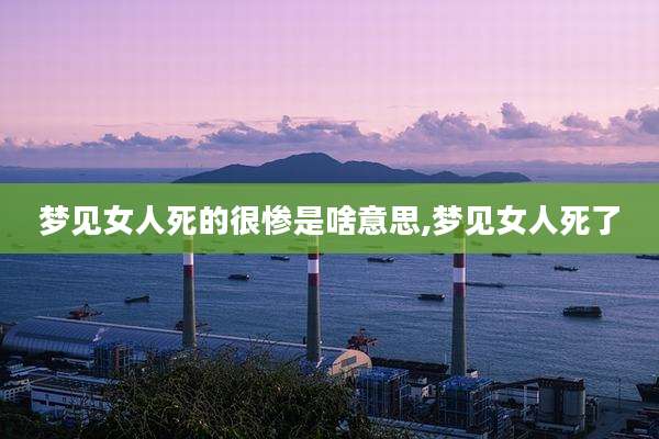 梦见女人死的很惨是啥意思,梦见女人死了