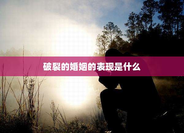 破裂的婚姻的表现是什么