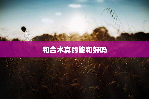 和合术真的能和好吗