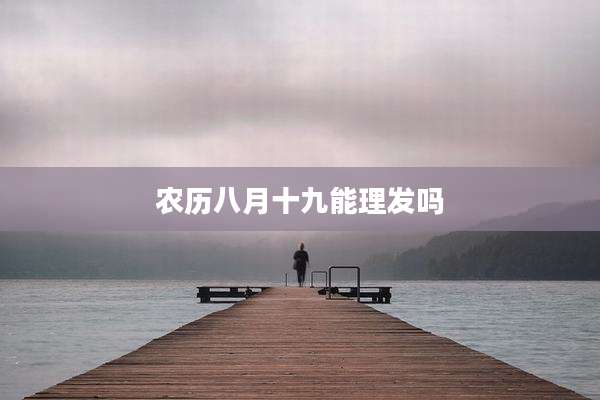 农历八月十九能理发吗