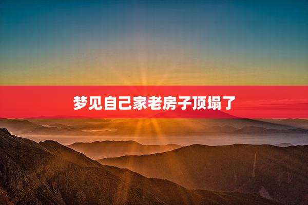 梦见自己家老房子顶塌了