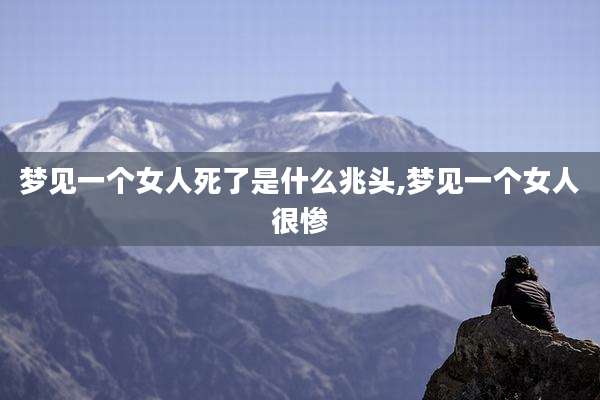 梦见一个女人死了是什么兆头,梦见一个女人很惨