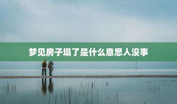 梦见房子塌了是什么意思人没事