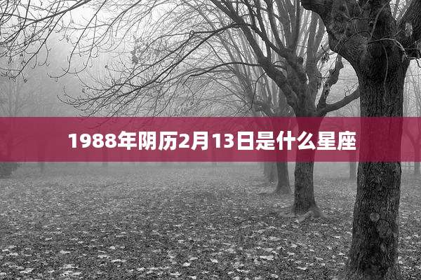 1988年阴历2月13日是什么星座