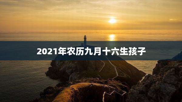2021年农历九月十六生孩子