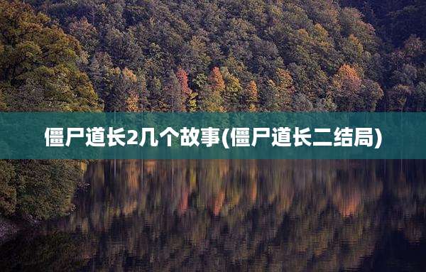 僵尸道长2几个故事(僵尸道长二结局)