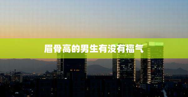 眉骨高的男生有没有福气