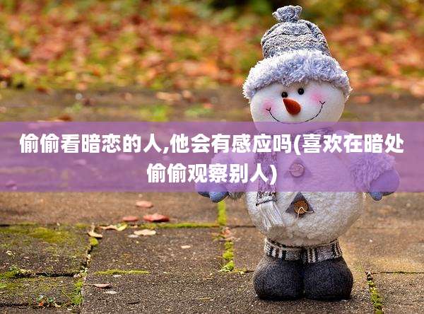 偷偷看暗恋的人,他会有感应吗(喜欢在暗处偷偷观察别人)