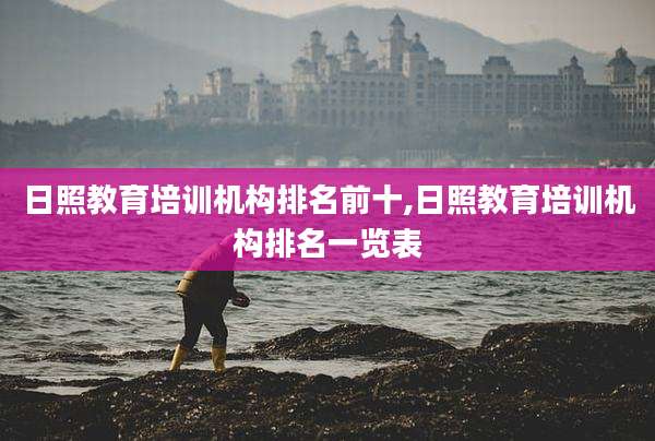 日照教育培训机构排名前十,日照教育培训机构排名一览表