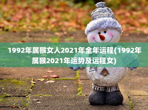 1992年属猴女人2021年全年运程(1992年属猴2021年运势及运程女)