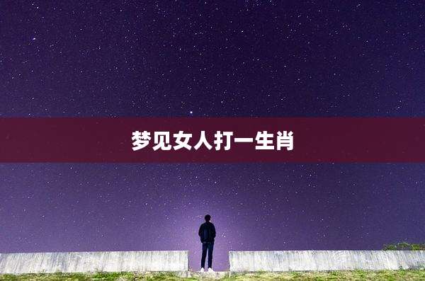 梦见女人打一生肖