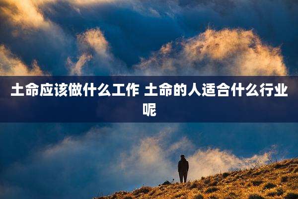 土命应该做什么工作 土命的人适合什么行业呢