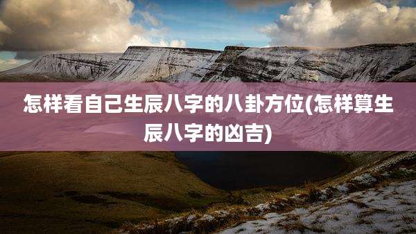 怎样看自己生辰八字的八卦方位(怎样算生辰八字的凶吉)