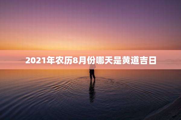 2021年农历8月份哪天是黄道吉日
