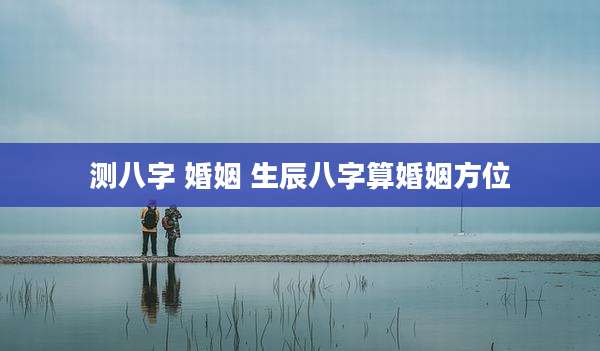 测八字 婚姻 生辰八字算婚姻方位