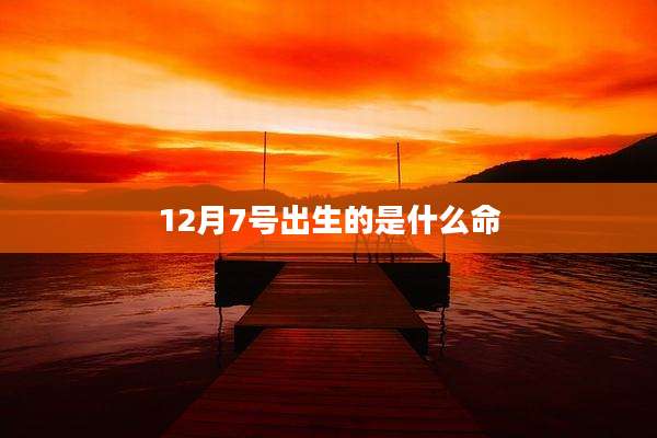 12月7号出生的是什么命