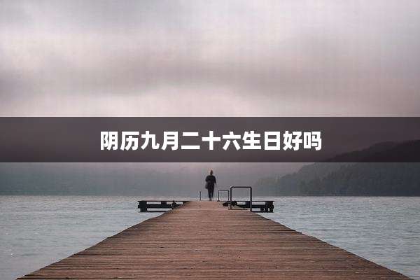 阴历九月二十六生日好吗