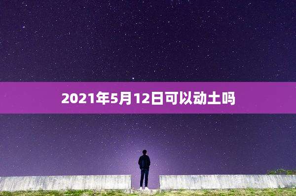 2021年5月12日可以动土吗