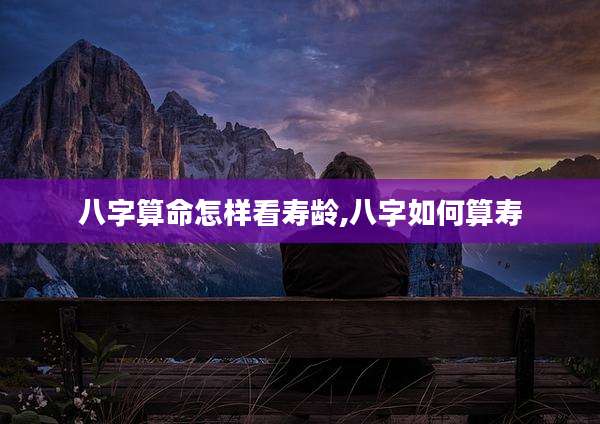 八字算命怎样看寿龄,八字如何算寿