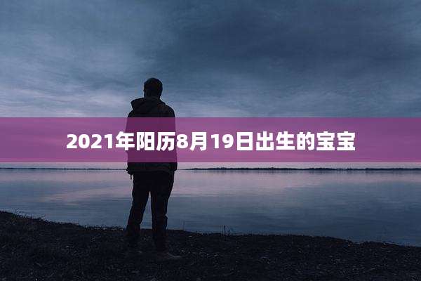 2021年阳历8月19日出生的宝宝