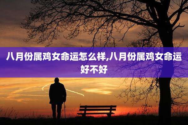 八月份属鸡女命运怎么样,八月份属鸡女命运好不好