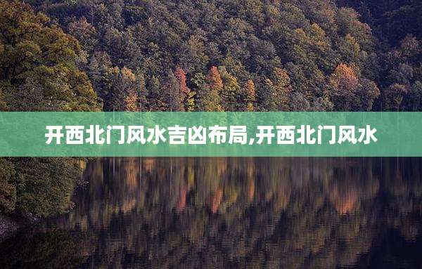 开西北门风水吉凶布局,开西北门风水